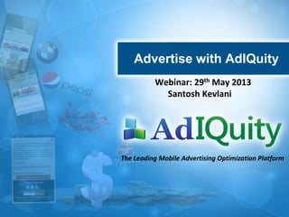 Advertise with AdIQuity
The Leading Mobile Advertising Optimization Platform
Webinar: 29th May 2013
Santosh Kevlani
 