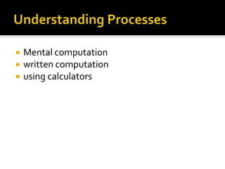  Mental computation
 written computation
 using calculators
 