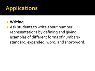  Writing
 Ask students to write about number
representations by defining and giving
examples of different forms of numbers-
standard, expanded, word, and short-word.
 