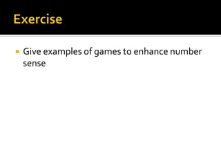  Give examples of games to enhance number
sense
 