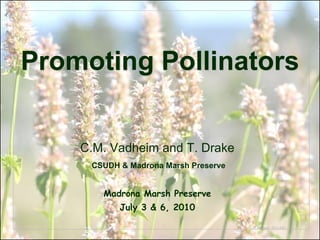 Promoting Pollinators


    C.M. Vadheim and T. Drake
     CSUDH & Madrona Marsh Preserve


       Madrona Marsh Preserve
           July 3 & 6, 2010

                                      © Project SOUND
 