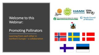 Welcome to this
Webinar:
Promoting Pollinators
Learning from each other in
northern Europe – a collaboration
 