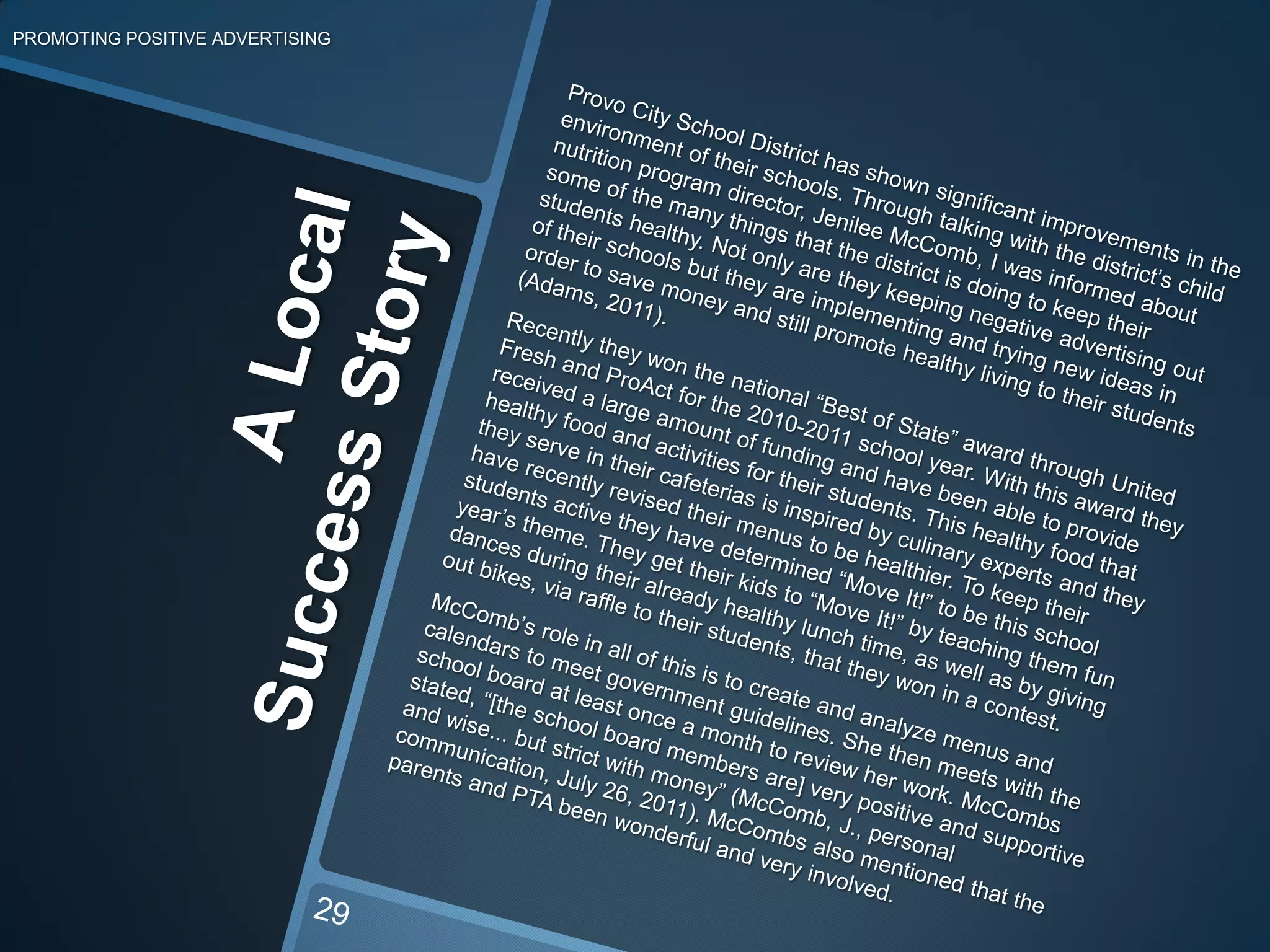 7.  Stick to the PointPROMOTING POSITIVE ADVERTISING23The most important moment that can either promote or destroy your case is when you are actually presenting it to the school board. Keep these tips in mind while you are preparing your presentation (Wiley & Howard-Barr, 2005, pp. 8-9).present a blend of data with discussion of the true community activity