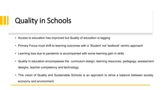 Quality in Schools
• Access to education has improved but Quality of education is lagging
• Primary Focus must shift to le...