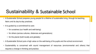 Sustainability & Sustainable School
• A Sustainable School prepares young people for a lifetime of sustainable living, thr...