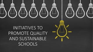 INITIATIVES TO
PROMOTE QUALITY
AND SUSTAINABLE
SCHOOLS
 