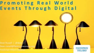 Promoting Real World Events Through Digital ,[object Object],Dean Russell  |  @dean_r,[object Object],Dean.russell@fleishmaneurope.com,[object Object],Fleishman-Hillard Webinar,[object Object]