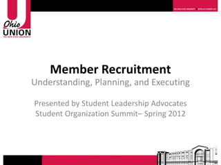 Member Recruitment
Understanding, Planning, and Executing

Presented by Student Leadership Advocates
Student Organization Summit– Spring 2012
 