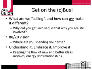 Get on the (c)Bus!
• What are we “selling”, and how can we make
  it different?
  – Why did you get involved, is that why you are still
    involved?
• 80/20 vision
  – Where are you spending your time?
• Understand it, Embrace it, Improve it
  – Keeping the flow of new and better ideas,
    motives, energy and relationships
 