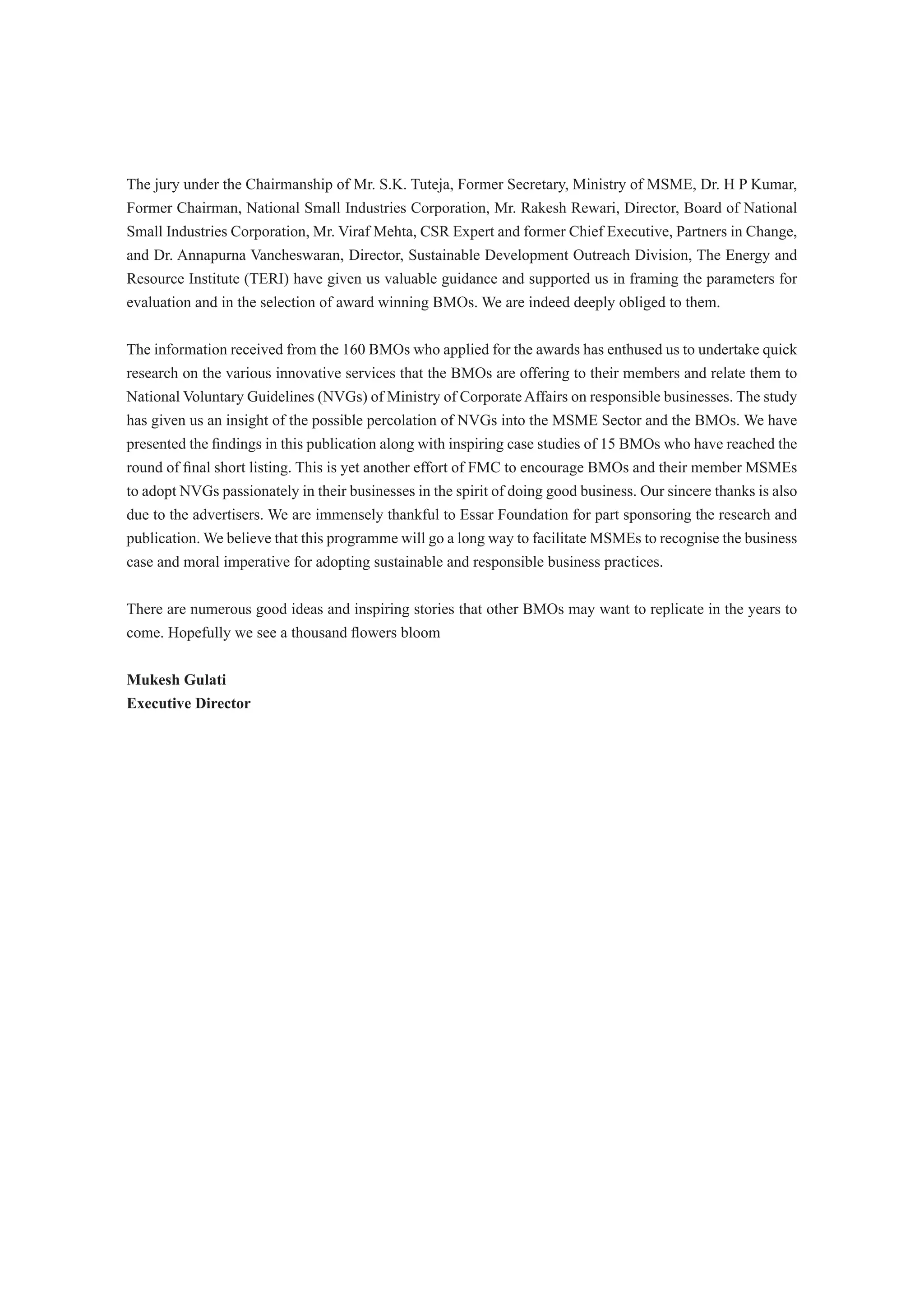 associations and Chambers of Commerce also called Business Membership Organizations (BMOs). BMOs
being the most trusted ally of MSMEs, are best suited to promote the concept of “Responsible Business” in
a balanced manner among millions of MSMEs in India.
It is estimated that there are 3,500 BMOs in India. Historically, role of the BMO was mostly limited to busi-
ness advocacy, with very few providing strategic services to their members on economic aspects like linking
 