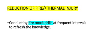 REDUCTION OF FIRE// THERMAL INJURY
•Conducting fire mock drills at frequent intervals
to refresh the knowledge.
 