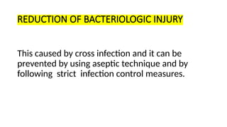REDUCTION OF BACTERIOLOGIC INJURY
This caused by cross infection and it can be
prevented by using aseptic technique and by
following strict infection control measures.
 