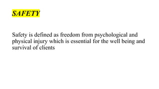 SAFETY
Safety is defined as freedom from psychological and
physical injury which is essential for the well being and
survival of clients
 