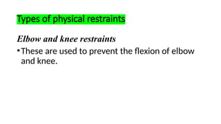 Types of physical restraints
Elbow and knee restraints
•These are used to prevent the flexion of elbow
and knee.
 