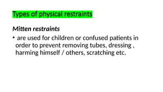 Types of physical restraints
Mitten restraints
• are used for children or confused patients in
order to prevent removing tubes, dressing ,
harming himself / others, scratching etc.
 