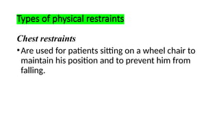 Types of physical restraints
Chest restraints
•Are used for patients sitting on a wheel chair to
maintain his position and to prevent him from
falling.
 