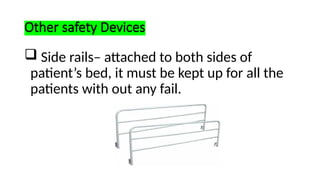 Other safety Devices
 Side rails– attached to both sides of
patient’s bed, it must be kept up for all the
patients with out any fail.
 