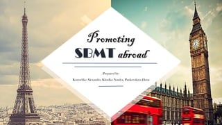 Promoting
SBMT abroad
Prepared by:
Kostochko Alexandra, Khodko Natalya, Pankovskaya Elena
 