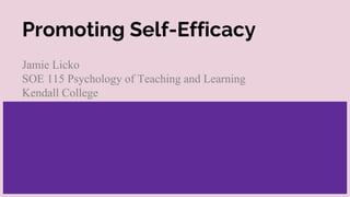 Promoting Self-Efficacy
Jamie Licko
SOE 115 Psychology of Teaching and Learning
Kendall College
 