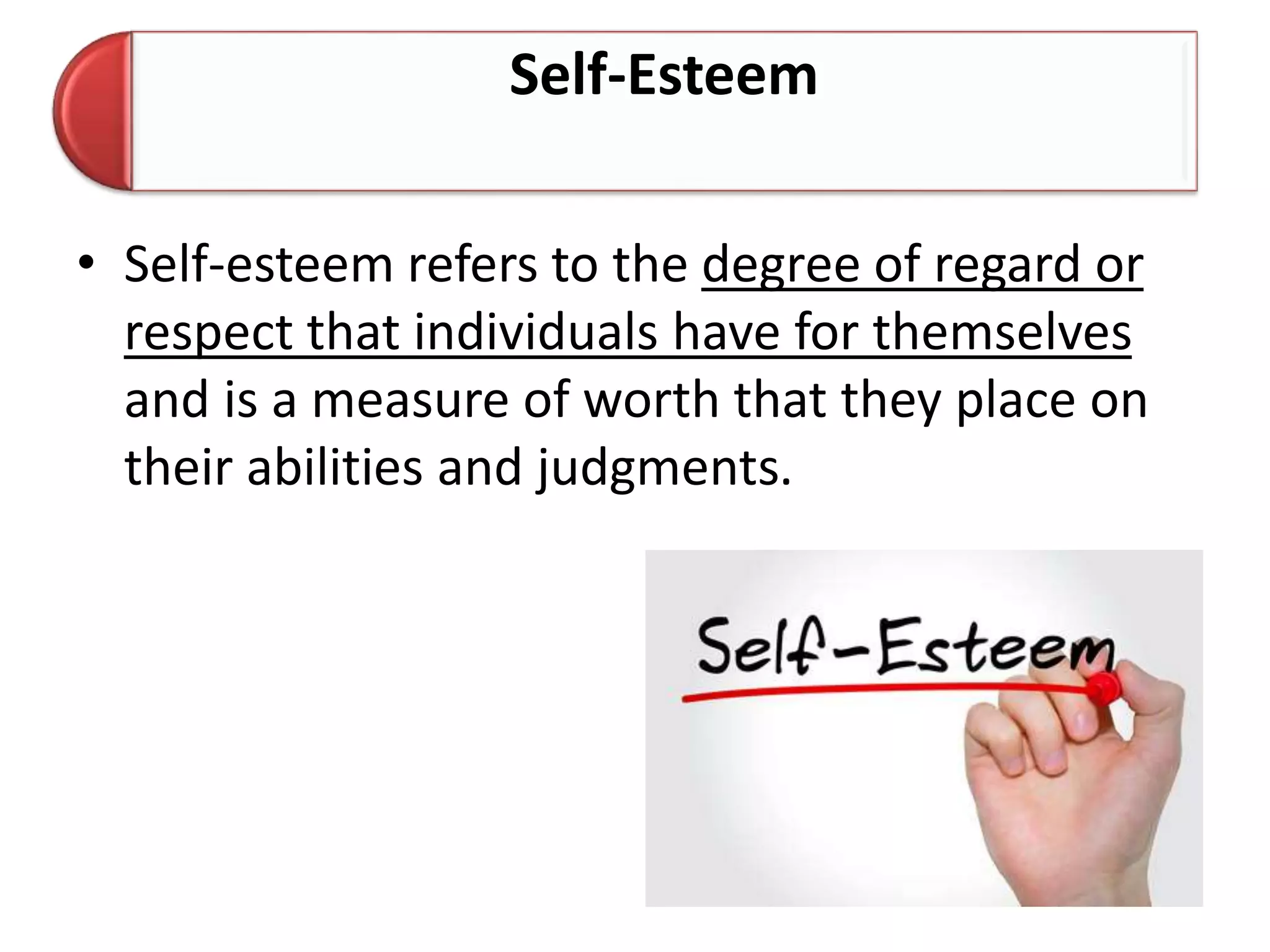 Self-Esteem
• Self-esteem refers to the degree of regard or
respect that individuals have for themselves
and is a measure of worth that they place on
their abilities and judgments.
 