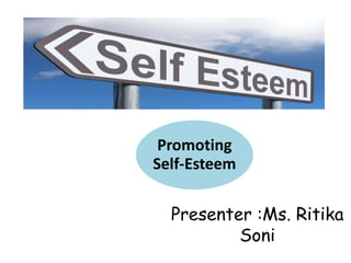 Promoting
Self-Esteem
Presenter :Ms. Ritika
Soni
 