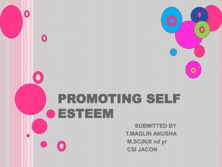 PROMOTING SELF
ESTEEM
SUBMITTED BY
T.MAGLIN ANUSHA
M.SC(N)II nd yr
CSI JACON
 