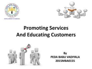 Promoting Services
And Educating Customers
By
PEDA BABU VADIYALA
2015MBA0155
 