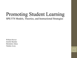 Promoting Student Learning
SPE/578 Models, Theories, and Instructional Strategies

William Hoover
Jennifer Bearden
Meshalette Atkins
Tabatha Avery

1

 