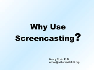 Why Use Screencasting ? Nancy Cook, PhD [email_address] 