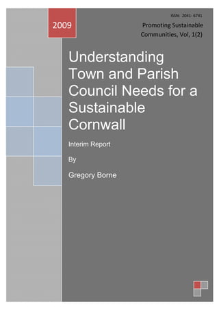 Understanding
Town and Parish
Council Needs for a
Sustainable
Cornwall
Interim Report
By
Gregory Borne
2009 Promoting Sustainable
Communities, Vol, 1(2)
ISSN: 2041- 6741
 