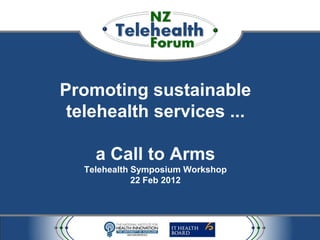 Promoting sustainable
 telehealth services ...

     a Call to Arms
   Telehealth Symposium Workshop
              22 Feb 2012
 