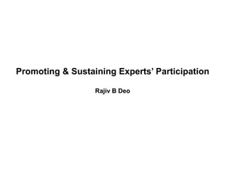Empowering Expert within You!
- Rajiv B Deo
Promoting & Sustaining Experts’ Participation
Rajiv B Deo
 