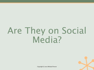 Are They on Social
     Media?

      Copyright © 2012 Michael Powers
 