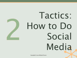 Tactics:

2   How to Do
        Social
       Media
    Copyright © 2012 Michael Powers
 