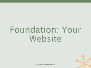 Foundation: Your
    Website

     Copyright © 2012 Michael Powers
 
