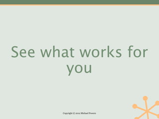 See what works for
       you

      Copyright © 2012 Michael Powers
 