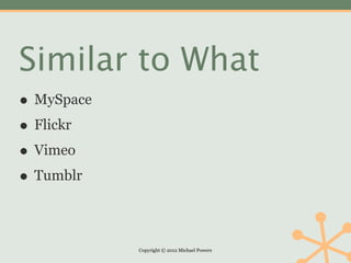 Similar to What
• MySpace
• Flickr
• Vimeo
• Tumblr

            Copyright © 2012 Michael Powers
 