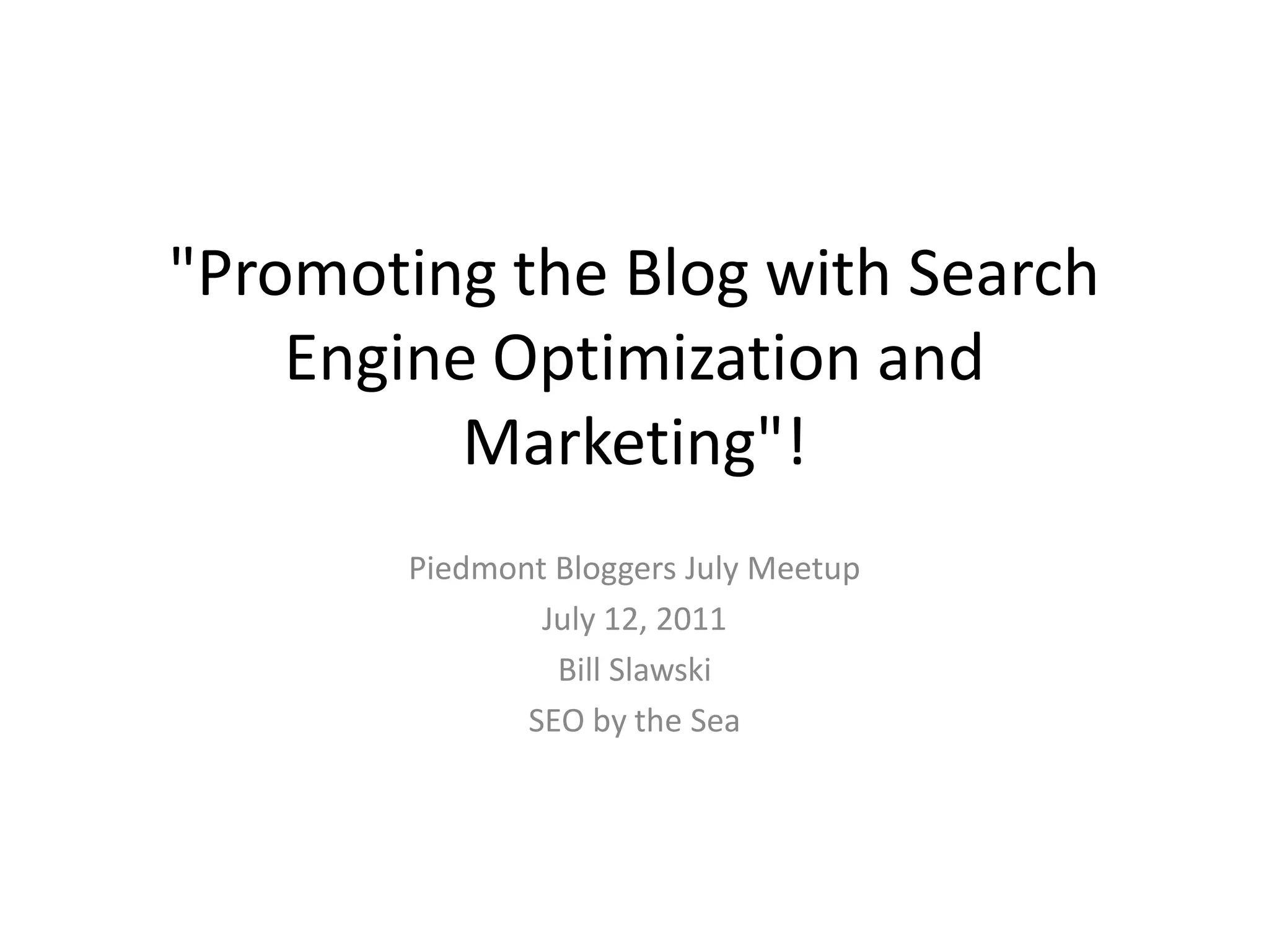 "Promoting the Blog with Search
    Engine Optimization and
          Marketing"!
       Piedmont Bloggers July Meetup
               July 12, 2011
                Bill Slawski
              SEO by the Sea
 