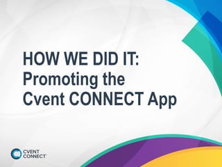 HOW WE DID IT:
Promoting the
Cvent CONNECT App
 