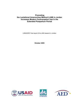Promoting
the Lactational Amenorrhea Method (LAM) in Jordan
Increases Modern Contraception Use in the
Extended Postpartum Period
LINKAGES’ final report of its LAM research in Jordan
October 2005
 