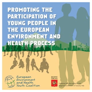 promoting tHe
pArticipAtion of
young people in
tHe europeAn
environment And
HeAltH process

Published with the support of the
Regional Government of Tuscany, Italy

1

 