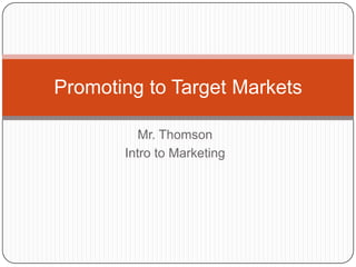 Mr. Thomson Intro to Marketing Promoting to Target Markets 