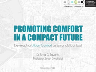 PROMOTING COMFORT
IN A COMPACT FUTURE
Developing Urban Comfort as an analytical tool
Dr Silvia G. Tavares
Professor Simon Swaffield
November 2016
 