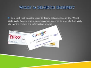 is a tool that enables users to locate information on the World
Wide Web. Search engines use keywords entered by users to find Web
sites which contain the information sought.

 