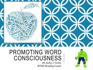 PROMOTING WORD
CONSCIOUSNESS
Dr. Kelly J. Grillo
BTMS Reading Coach
 