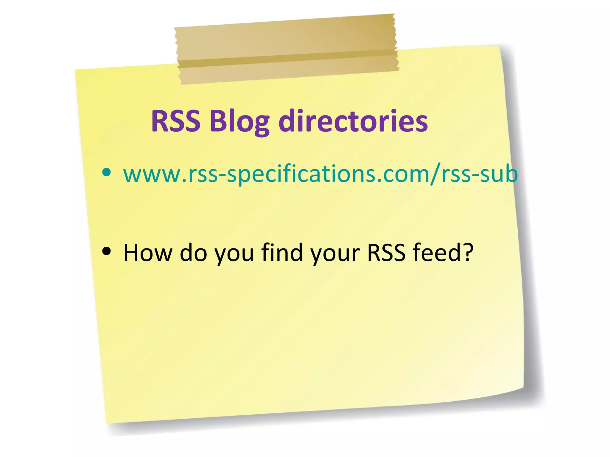 RSS Blog directories www.rss-specifications.com/rss-submission.htm How do you find your RSS feed? 