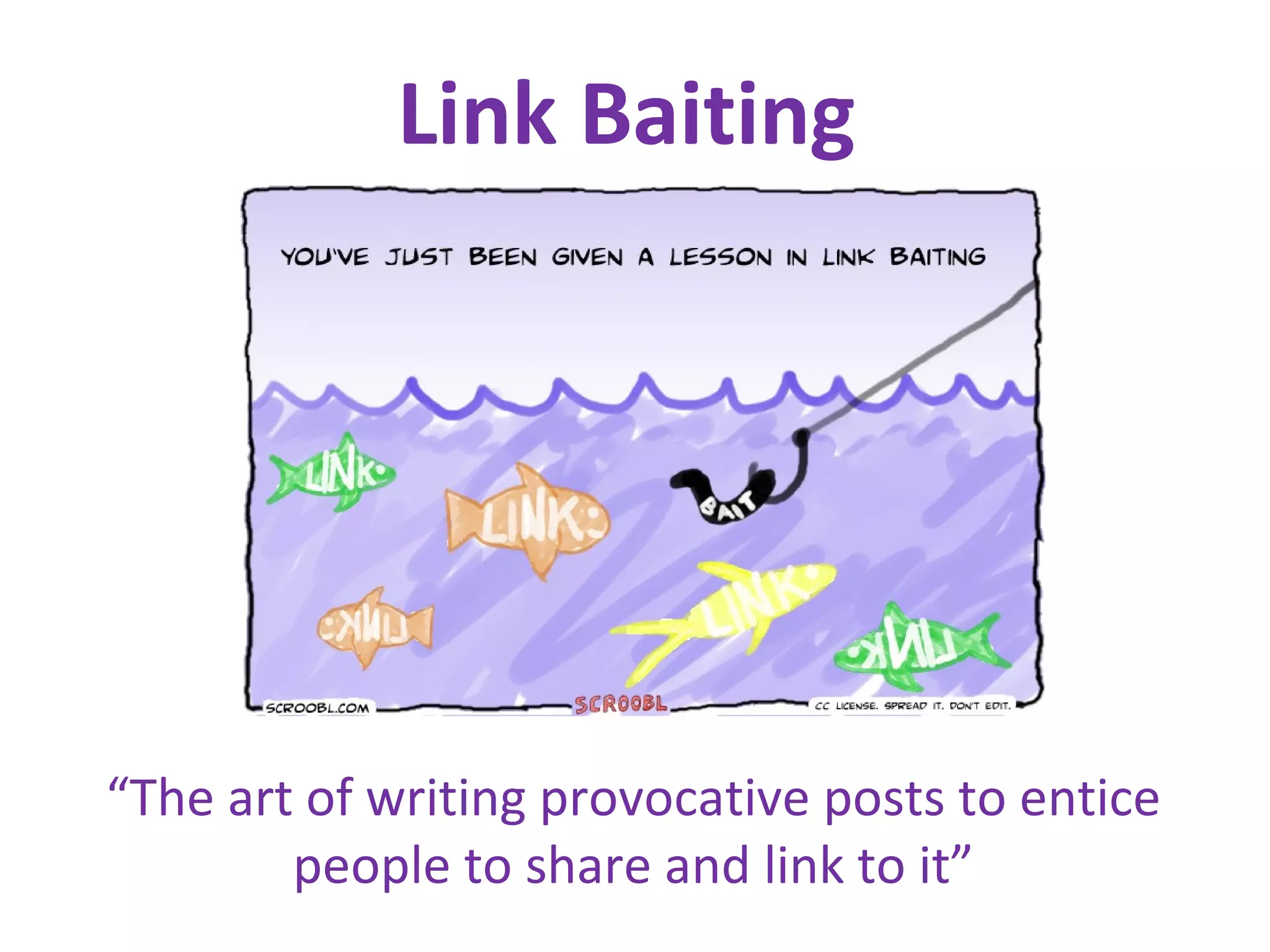 Link Baiting “ The art of writing provocative posts to entice people to share and link to it” 