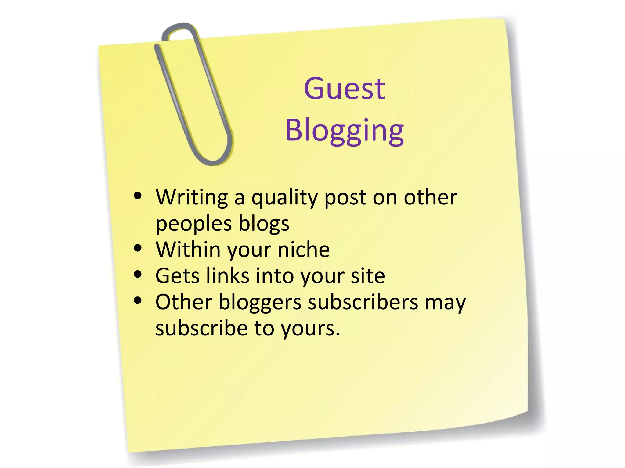 Guest Blogging Writing a quality post on other peoples blogs Within your niche Gets links into your site Other bloggers subscribers may subscribe to yours. 
