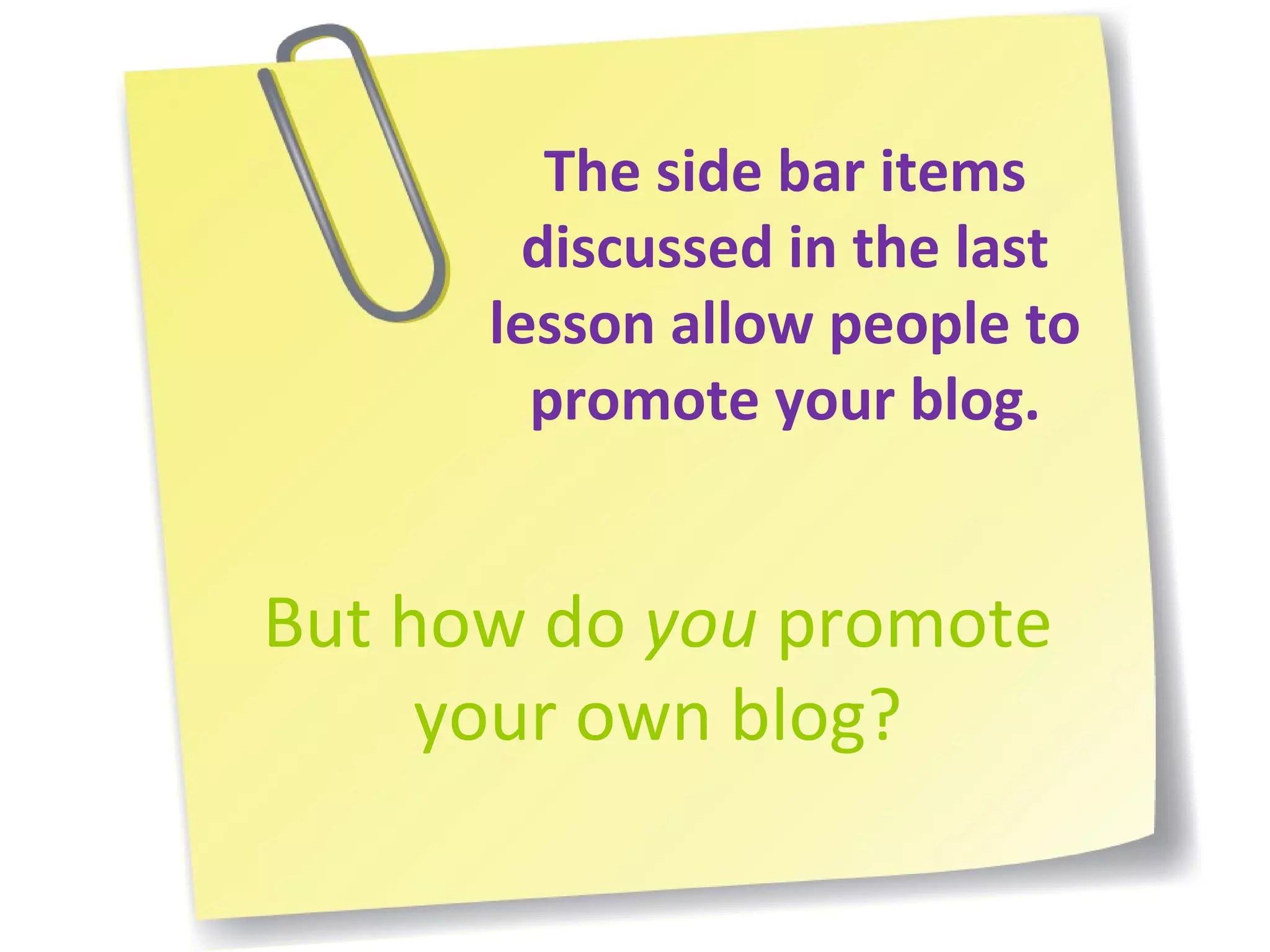 The side bar items discussed in the last lesson allow people to promote your blog. But how do  you  promote your own blog? 