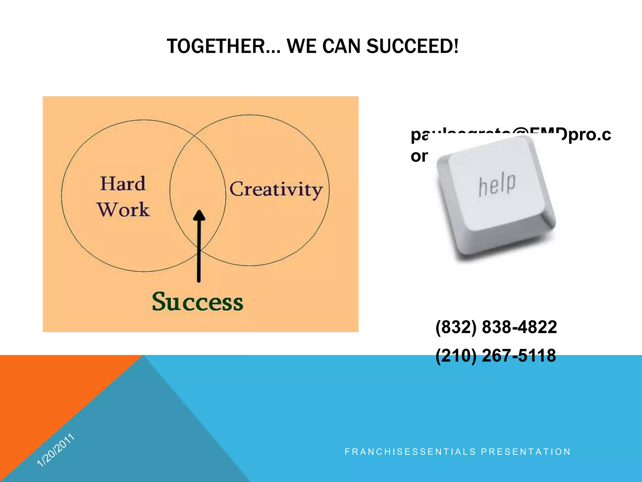 Together… we can succeed!paulsegreto@FMDpro.com          (832) 838-4822          (210) 267-51181/20/2011franchisEssentials presentation 